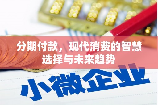 滦平分期付款，现代消费的智慧选择与未来趋势