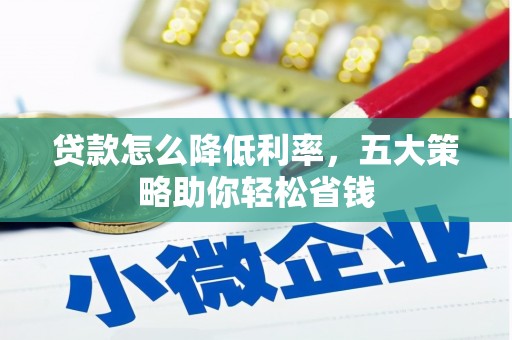 滦平贷款怎么降低利率，五大策略助你轻松省钱
