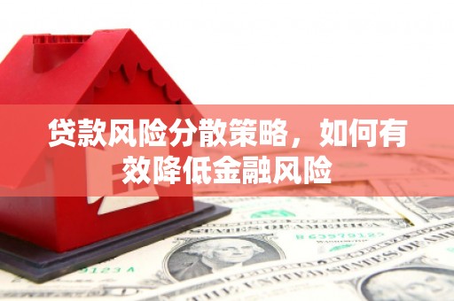 滦平贷款风险分散策略，如何有效降低金融风险