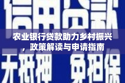 滦平农业银行贷款助力乡村振兴，政策解读与申请指南