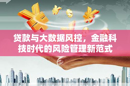 滦平贷款与大数据风控，金融科技时代的风险管理新范式