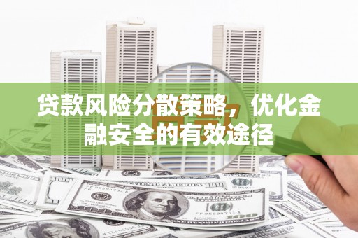 滦平贷款风险分散策略，优化金融安全的有效途径