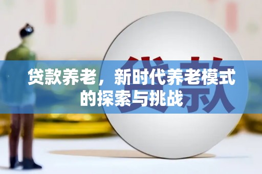 滦平贷款养老，新时代养老模式的探索与挑战