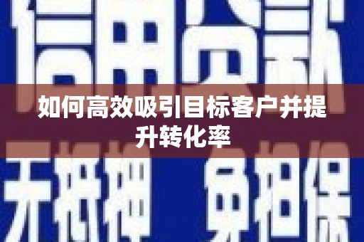 滦平如何高效吸引目标客户并提升转化率
