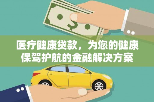 滦平医疗健康贷款，为您的健康保驾护航的金融解决方案