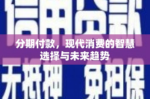 滦平分期付款，现代消费的智慧选择与未来趋势