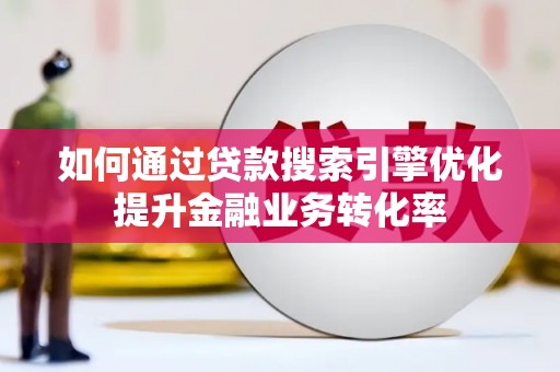 滦平如何通过贷款搜索引擎优化提升金融业务转化率