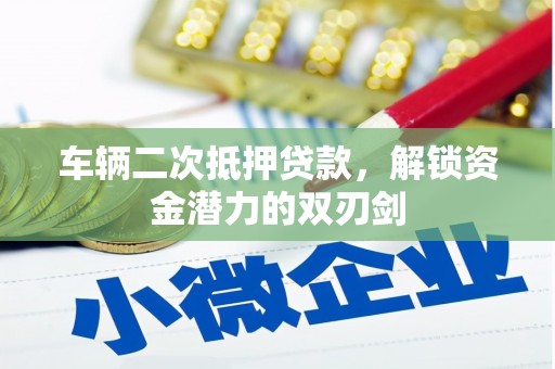 滦平车辆二次抵押贷款，解锁资金潜力的双刃剑