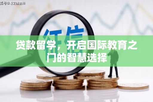 滦平贷款留学，开启国际教育之门的智慧选择