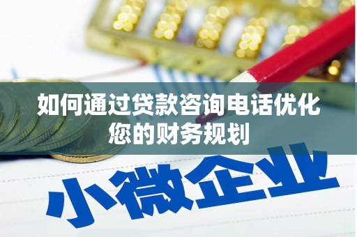 滦平如何通过贷款咨询电话优化您的财务规划