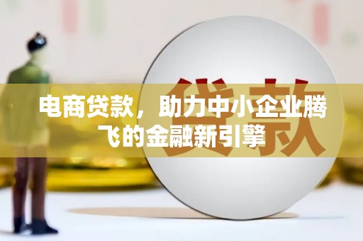 滦平电商贷款，助力中小企业腾飞的金融新引擎