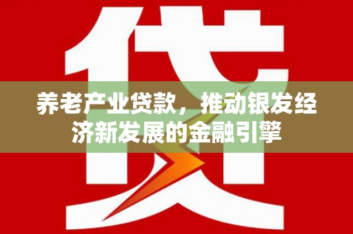 滦平养老产业贷款，推动银发经济新发展的金融引擎