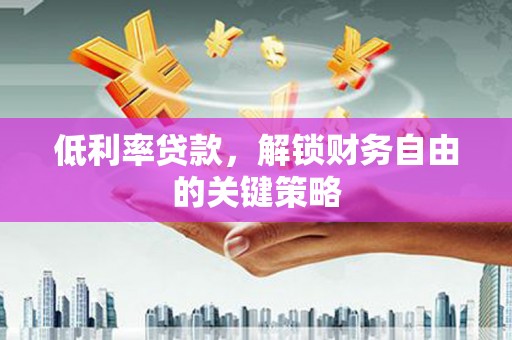 滦平低利率贷款，解锁财务自由的关键策略