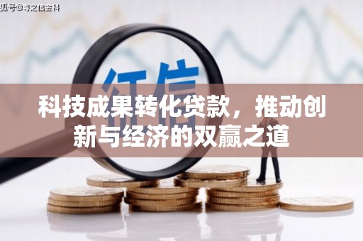 滦平科技成果转化贷款，推动创新与经济的双赢之道