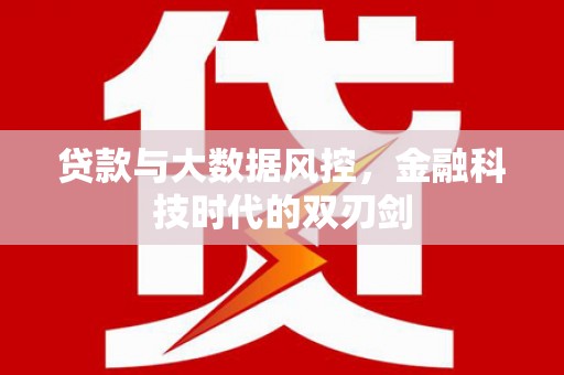 滦平贷款与大数据风控，金融科技时代的双刃剑