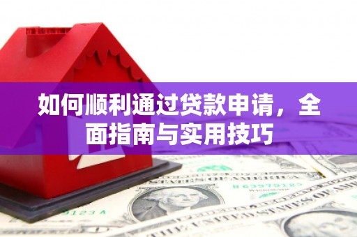 滦平如何顺利通过贷款申请，全面指南与实用技巧