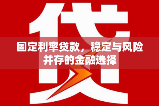 滦平固定利率贷款，稳定与风险并存的金融选择