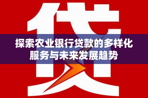 滦平探索农业银行贷款的多样化服务与未来发展趋势