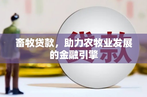 滦平畜牧贷款，助力农牧业发展的金融引擎