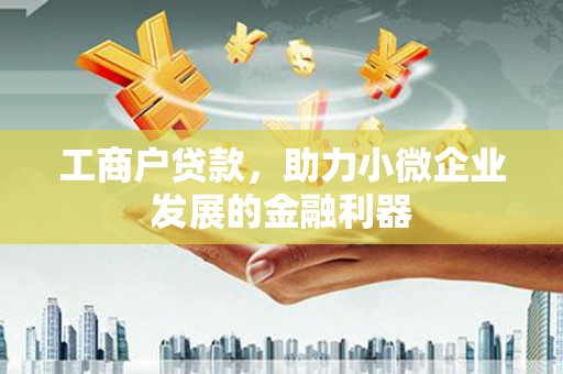 滦平工商户贷款，助力小微企业发展的金融利器