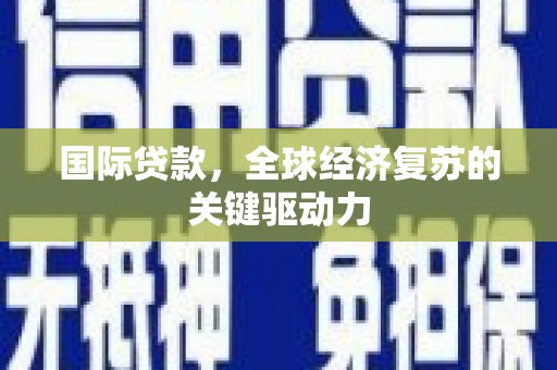 滦平国际贷款，全球经济复苏的关键驱动力
