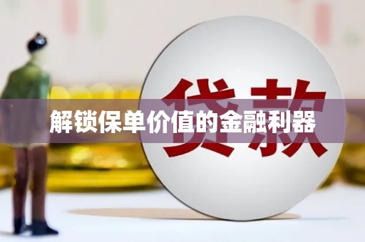 滦平解锁保单价值的金融利器