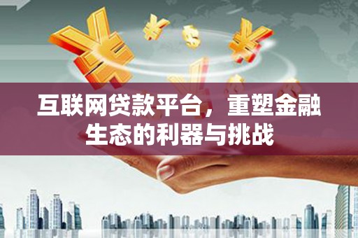 滦平互联网贷款平台，重塑金融生态的利器与挑战