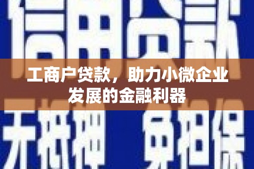 滦平工商户贷款，助力小微企业发展的金融利器