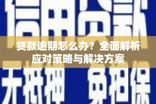 滦平贷款逾期怎么办？全面解析应对策略与解决方案