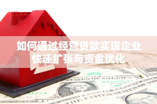 滦平如何通过经营贷款实现企业快速扩张与资金优化