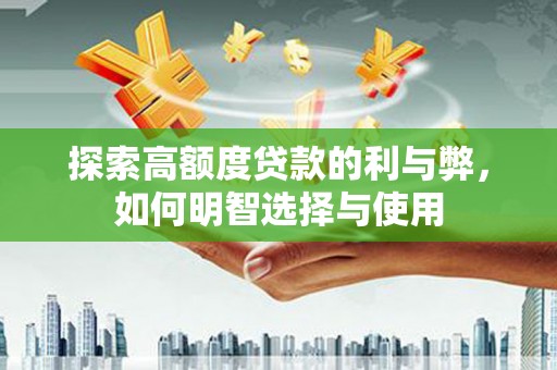 滦平探索高额度贷款的利与弊，如何明智选择与使用