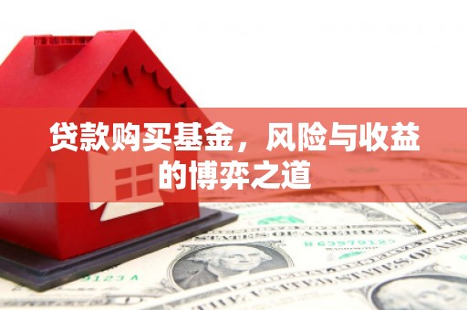 滦平贷款购买基金，风险与收益的博弈之道