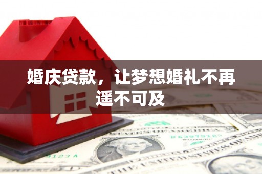 滦平婚庆贷款，让梦想婚礼不再遥不可及