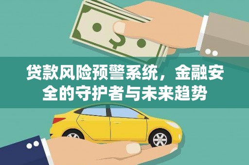 滦平贷款风险预警系统，金融安全的守护者与未来趋势