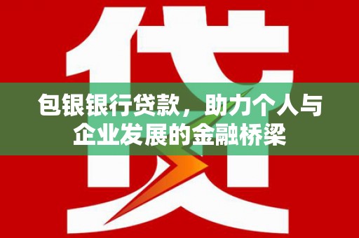 滦平包银银行贷款，助力个人与企业发展的金融桥梁