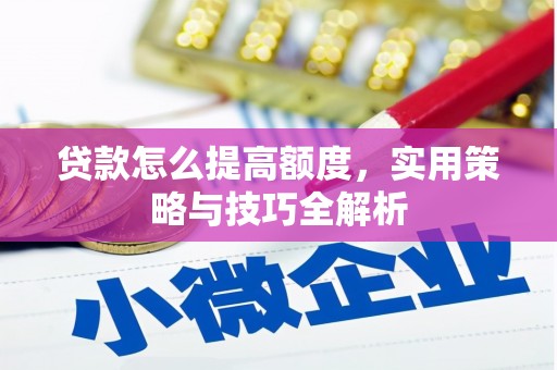 滦平贷款怎么提高额度，实用策略与技巧全解析