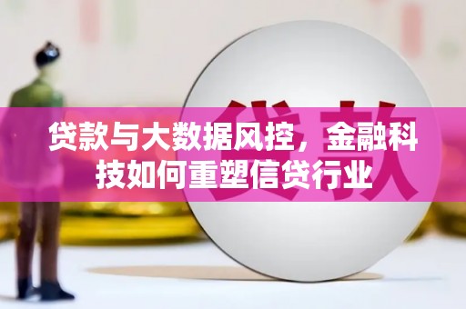 滦平贷款与大数据风控，金融科技如何重塑信贷行业