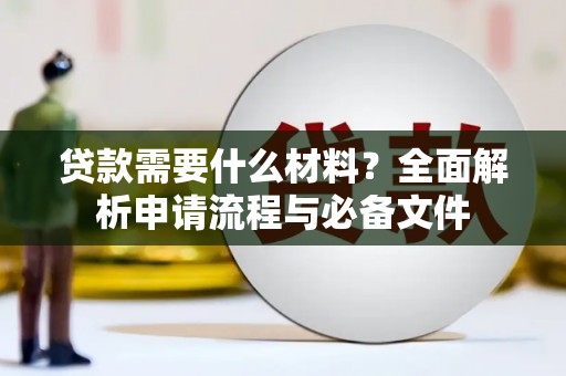 滦平贷款需要什么材料？全面解析申请流程与必备文件