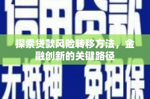 滦平探索贷款风险转移方法，金融创新的关键路径