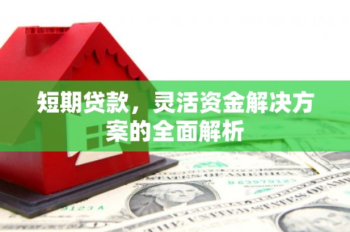 滦平短期贷款，灵活资金解决方案的全面解析