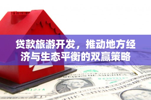 滦平贷款旅游开发，推动地方经济与生态平衡的双赢策略