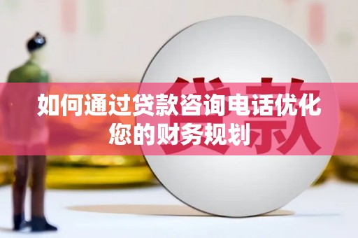 滦平如何通过贷款咨询电话优化您的财务规划