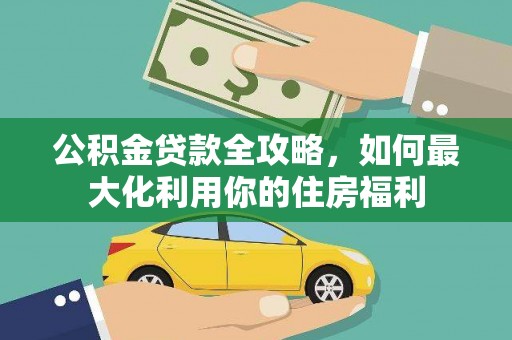 滦平公积金贷款全攻略，如何最大化利用你的住房福利