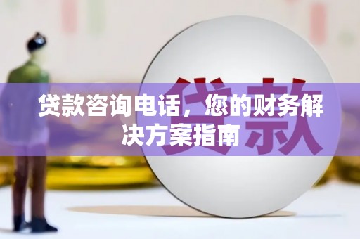 滦平贷款咨询电话，您的财务解决方案指南
