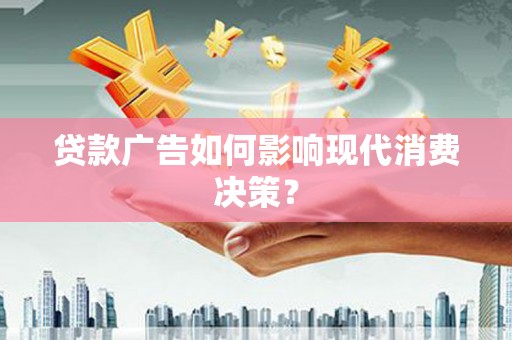 滦平贷款广告如何影响现代消费决策？