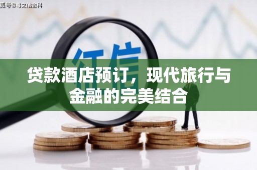滦平贷款酒店预订，现代旅行与金融的完美结合