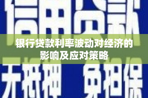 滦平银行贷款利率波动对经济的影响及应对策略