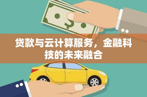 滦平贷款与云计算服务，金融科技的未来融合