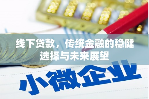 滦平线下贷款，传统金融的稳健选择与未来展望