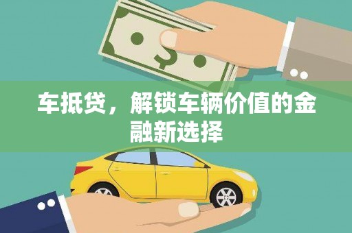 滦平车抵贷，解锁车辆价值的金融新选择